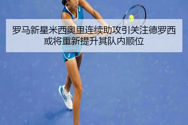 罗马新星米西奥里连续助攻引关注德罗西或将重新提升其队内顺位 | GQ Sports