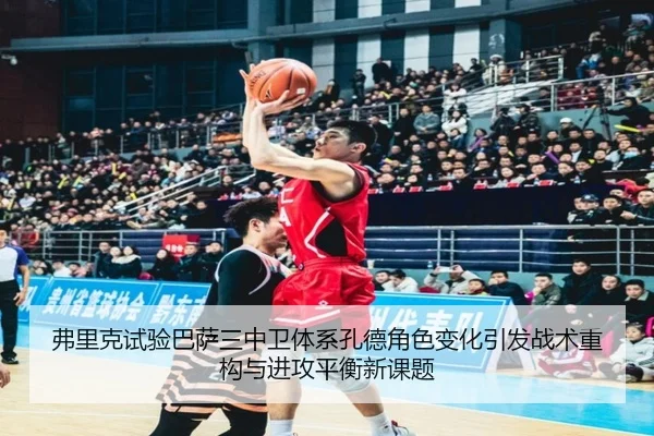 弗里克试验巴萨三中卫体系孔德角色变化引发战术重构与进攻平衡新课题